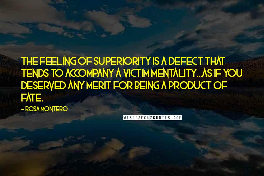 Rosa Montero Quotes: The feeling of superiority is a defect that tends to accompany a victim mentality...as if you deserved any merit for being a product of fate.