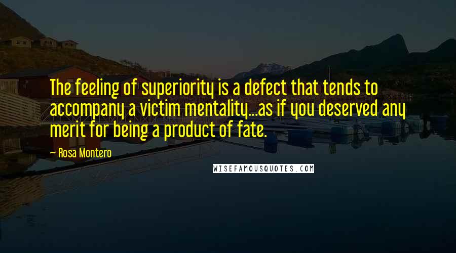 Rosa Montero Quotes: The feeling of superiority is a defect that tends to accompany a victim mentality...as if you deserved any merit for being a product of fate.