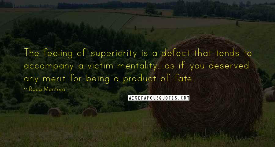 Rosa Montero Quotes: The feeling of superiority is a defect that tends to accompany a victim mentality...as if you deserved any merit for being a product of fate.