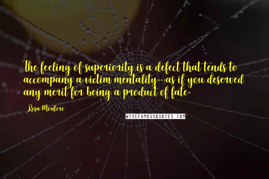 Rosa Montero Quotes: The feeling of superiority is a defect that tends to accompany a victim mentality...as if you deserved any merit for being a product of fate.