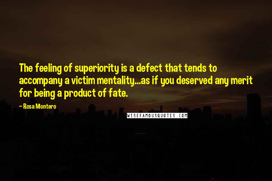 Rosa Montero Quotes: The feeling of superiority is a defect that tends to accompany a victim mentality...as if you deserved any merit for being a product of fate.