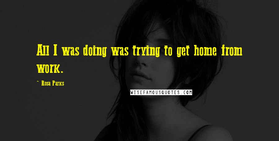 Rosa Parks Quotes: All I was doing was trying to get home from work.