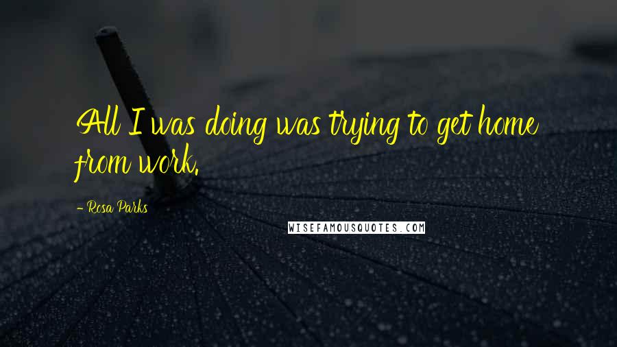 Rosa Parks Quotes: All I was doing was trying to get home from work.