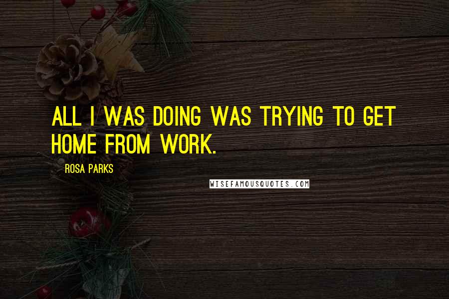 Rosa Parks Quotes: All I was doing was trying to get home from work.