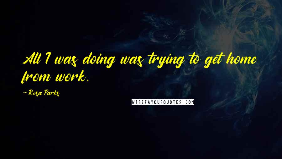 Rosa Parks Quotes: All I was doing was trying to get home from work.