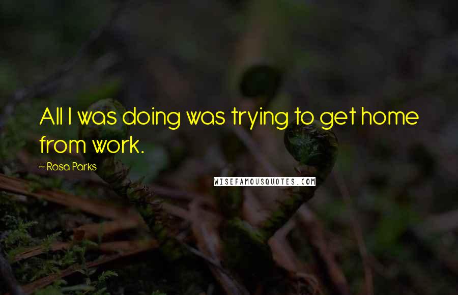 Rosa Parks Quotes: All I was doing was trying to get home from work.