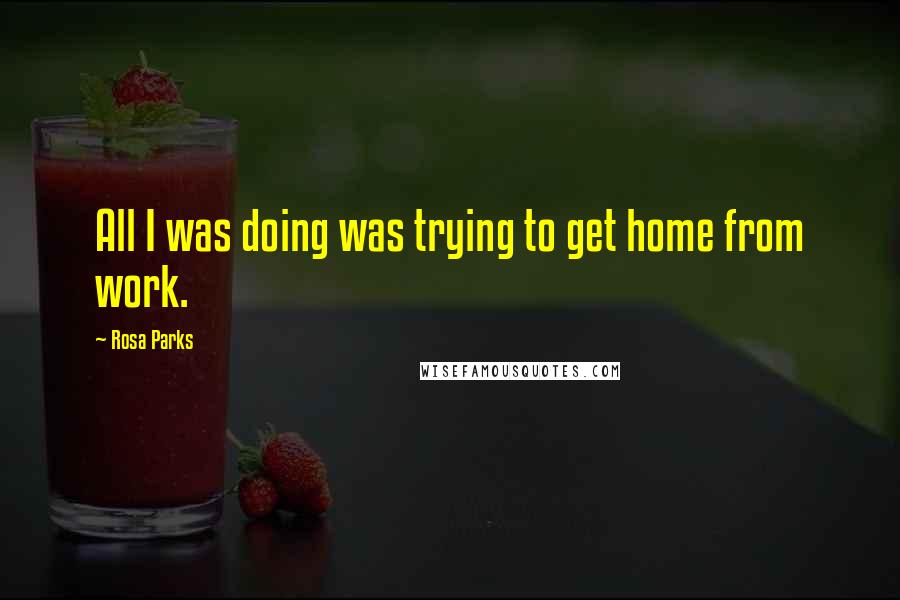 Rosa Parks Quotes: All I was doing was trying to get home from work.