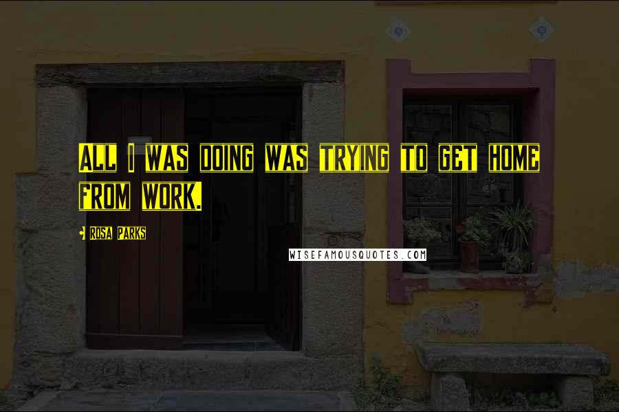 Rosa Parks Quotes: All I was doing was trying to get home from work.