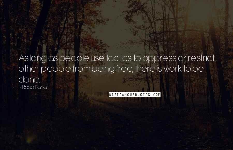 Rosa Parks Quotes: As long as people use tactics to oppress or restrict other people from being free, there is work to be done.