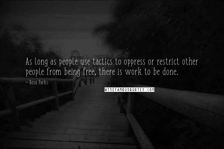 Rosa Parks Quotes: As long as people use tactics to oppress or restrict other people from being free, there is work to be done.