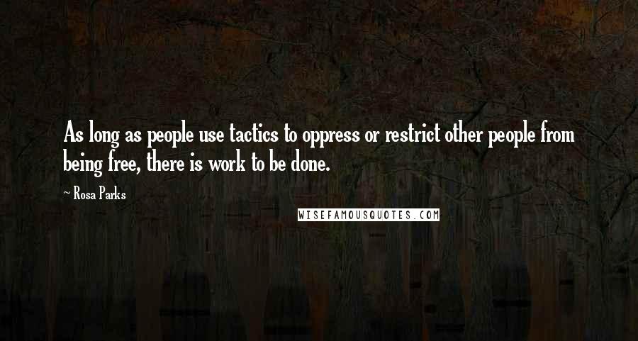 Rosa Parks Quotes: As long as people use tactics to oppress or restrict other people from being free, there is work to be done.