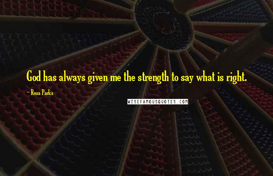 Rosa Parks Quotes: God has always given me the strength to say what is right.