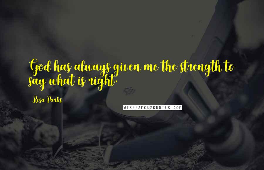 Rosa Parks Quotes: God has always given me the strength to say what is right.
