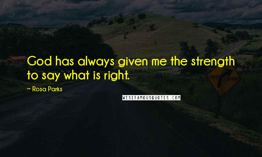 Rosa Parks Quotes: God has always given me the strength to say what is right.