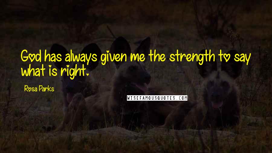 Rosa Parks Quotes: God has always given me the strength to say what is right.