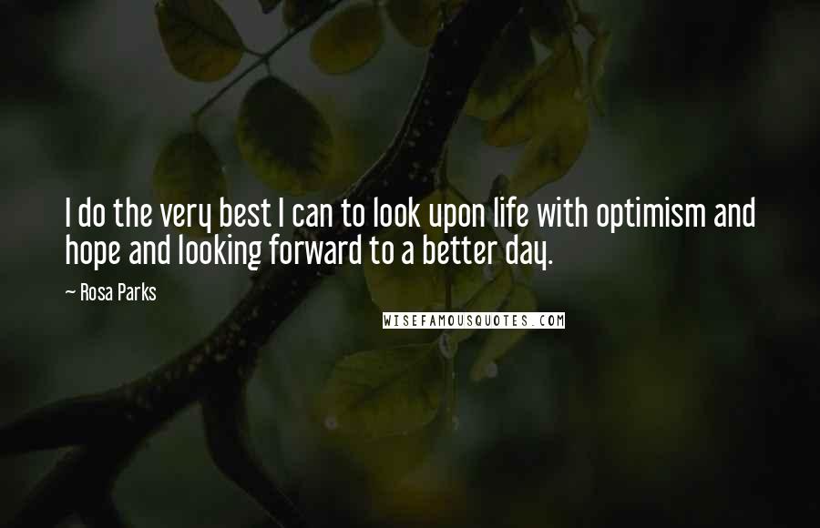 Rosa Parks Quotes: I do the very best I can to look upon life with optimism and hope and looking forward to a better day.