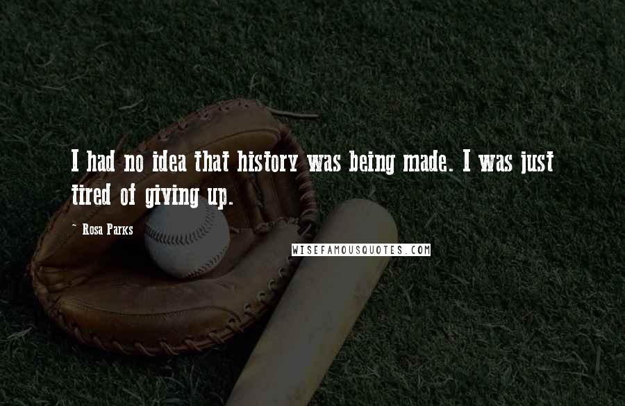 Rosa Parks Quotes: I had no idea that history was being made. I was just tired of giving up.