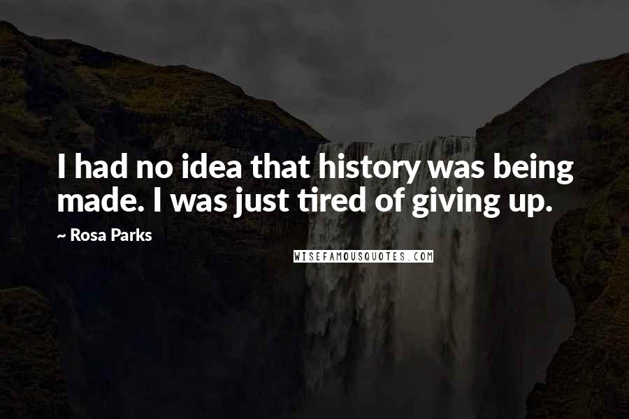 Rosa Parks Quotes: I had no idea that history was being made. I was just tired of giving up.