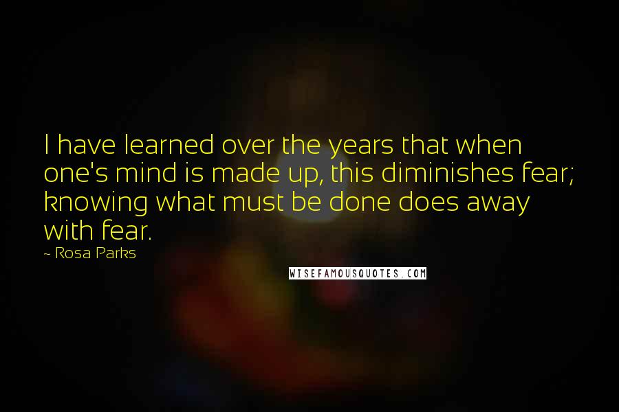 Rosa Parks Quotes: I have learned over the years that when one's mind is made up, this diminishes fear; knowing what must be done does away with fear.