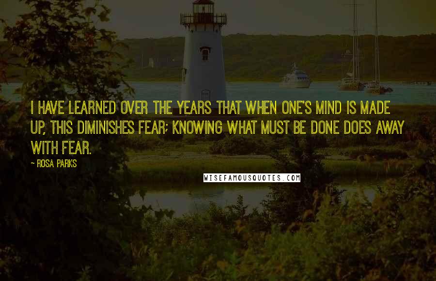 Rosa Parks Quotes: I have learned over the years that when one's mind is made up, this diminishes fear; knowing what must be done does away with fear.