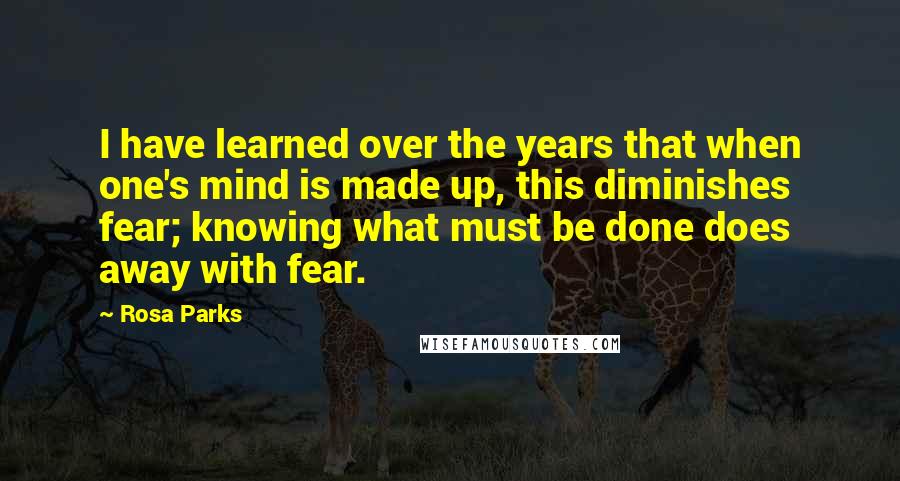 Rosa Parks Quotes: I have learned over the years that when one's mind is made up, this diminishes fear; knowing what must be done does away with fear.