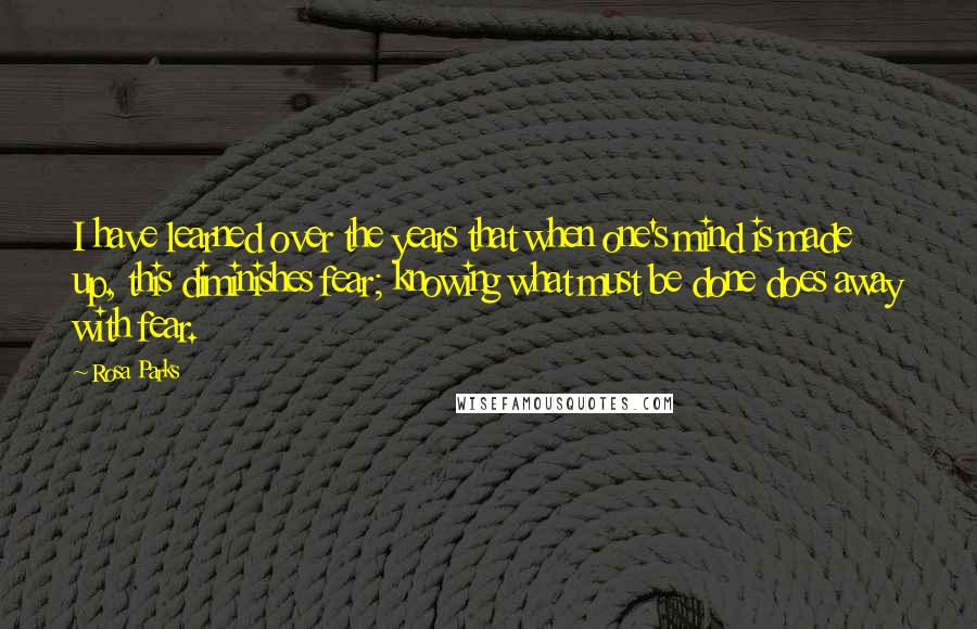 Rosa Parks Quotes: I have learned over the years that when one's mind is made up, this diminishes fear; knowing what must be done does away with fear.
