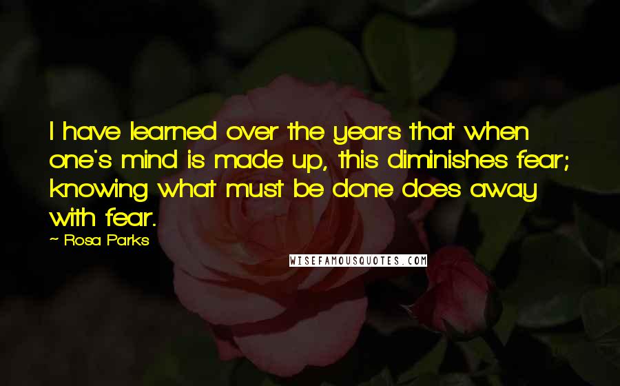 Rosa Parks Quotes: I have learned over the years that when one's mind is made up, this diminishes fear; knowing what must be done does away with fear.