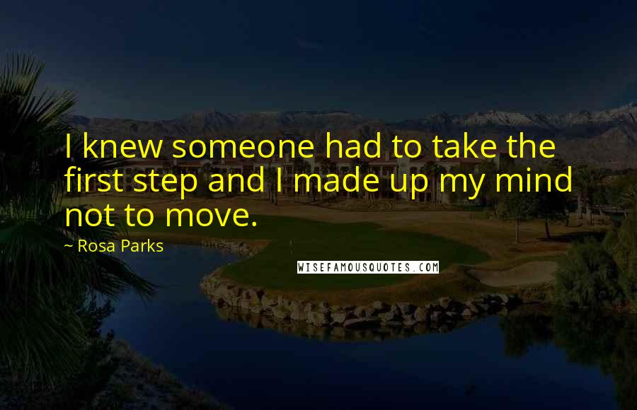 Rosa Parks Quotes: I knew someone had to take the first step and I made up my mind not to move.