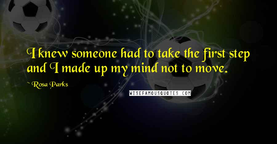 Rosa Parks Quotes: I knew someone had to take the first step and I made up my mind not to move.