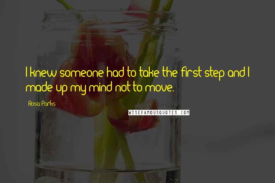 Rosa Parks Quotes: I knew someone had to take the first step and I made up my mind not to move.