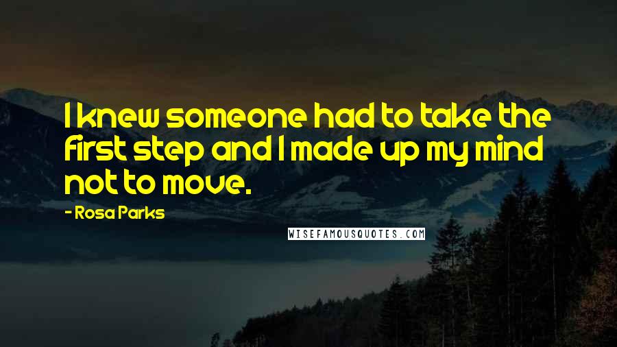 Rosa Parks Quotes: I knew someone had to take the first step and I made up my mind not to move.