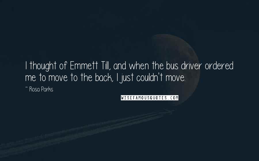 Rosa Parks Quotes: I thought of Emmett Till, and when the bus driver ordered me to move to the back, I just couldn't move.