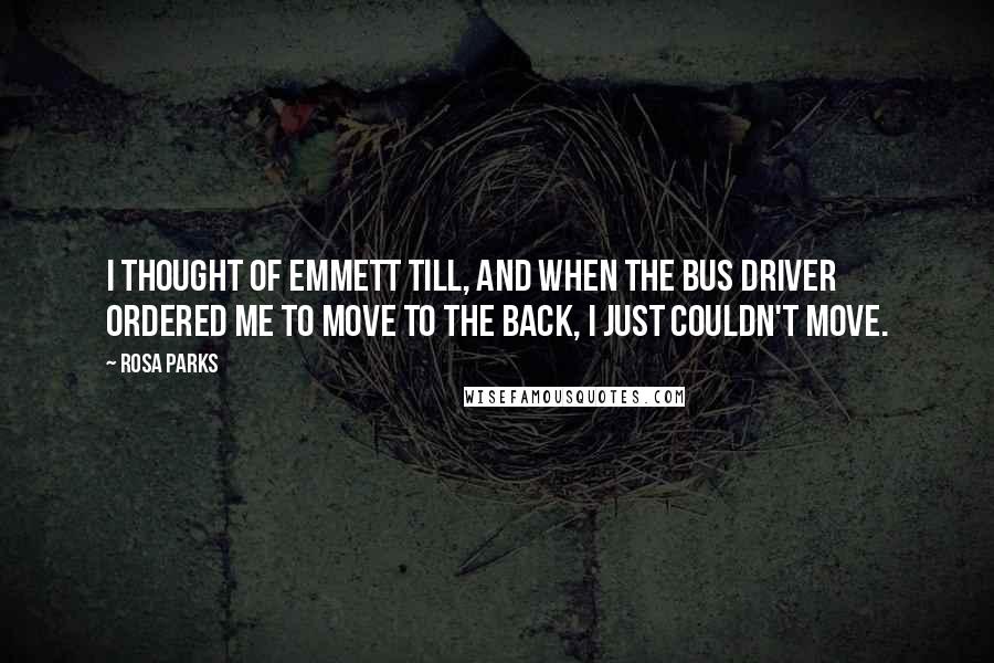 Rosa Parks Quotes: I thought of Emmett Till, and when the bus driver ordered me to move to the back, I just couldn't move.