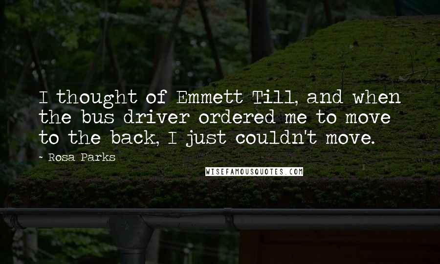 Rosa Parks Quotes: I thought of Emmett Till, and when the bus driver ordered me to move to the back, I just couldn't move.