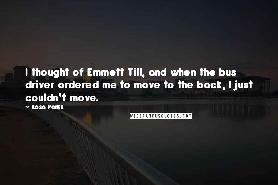 Rosa Parks Quotes: I thought of Emmett Till, and when the bus driver ordered me to move to the back, I just couldn't move.