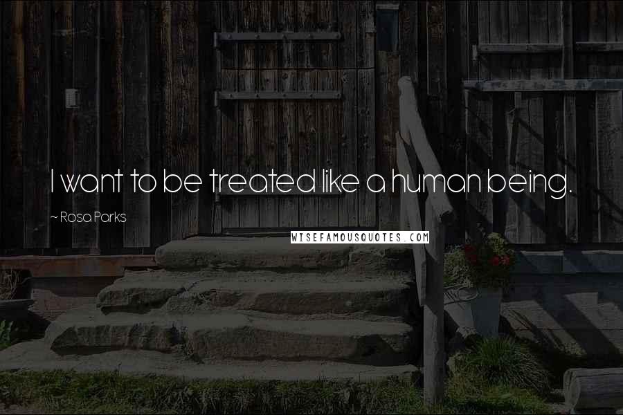 Rosa Parks Quotes: I want to be treated like a human being.
