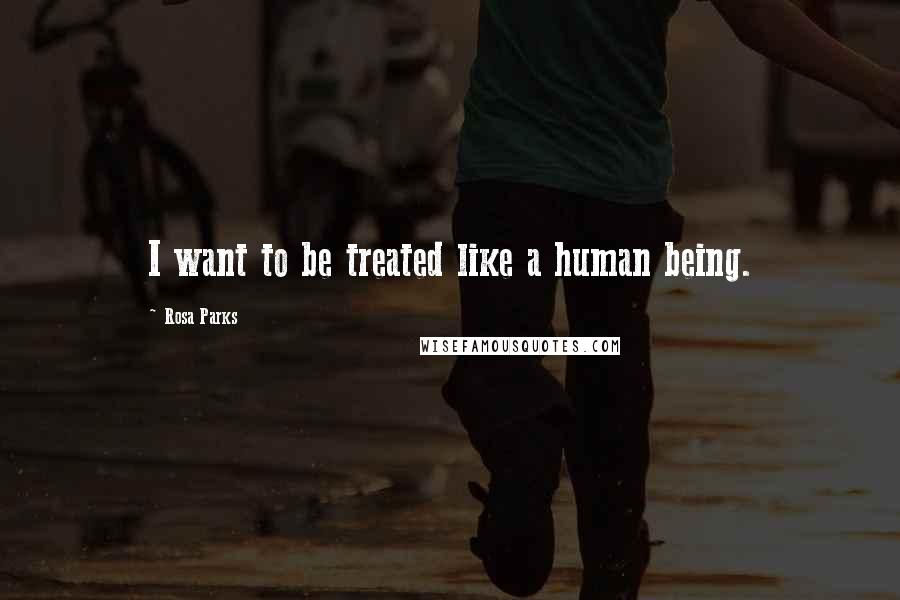 Rosa Parks Quotes: I want to be treated like a human being.