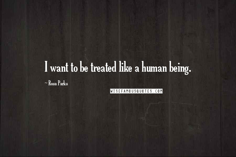 Rosa Parks Quotes: I want to be treated like a human being.