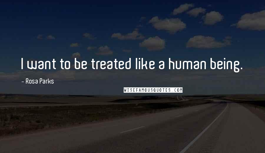 Rosa Parks Quotes: I want to be treated like a human being.