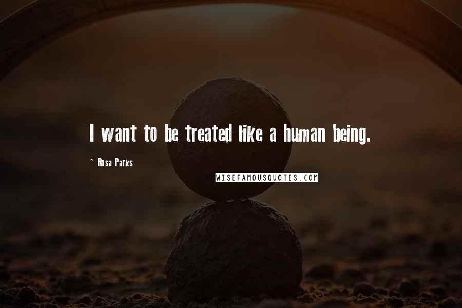 Rosa Parks Quotes: I want to be treated like a human being.