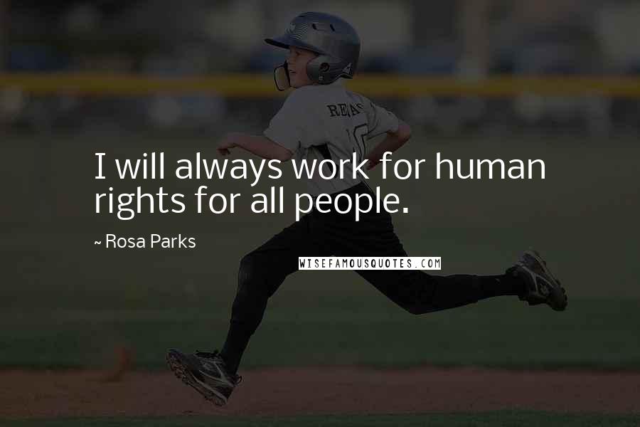 Rosa Parks Quotes: I will always work for human rights for all people.