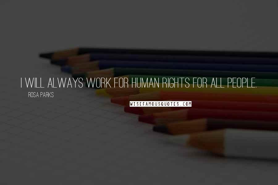 Rosa Parks Quotes: I will always work for human rights for all people.
