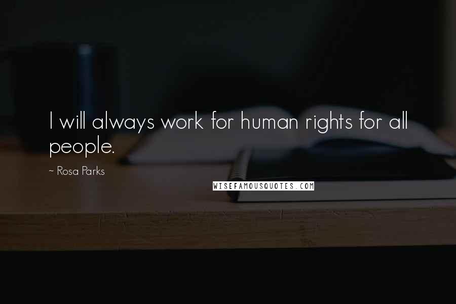 Rosa Parks Quotes: I will always work for human rights for all people.