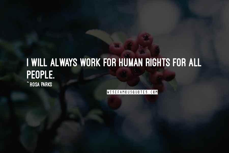Rosa Parks Quotes: I will always work for human rights for all people.