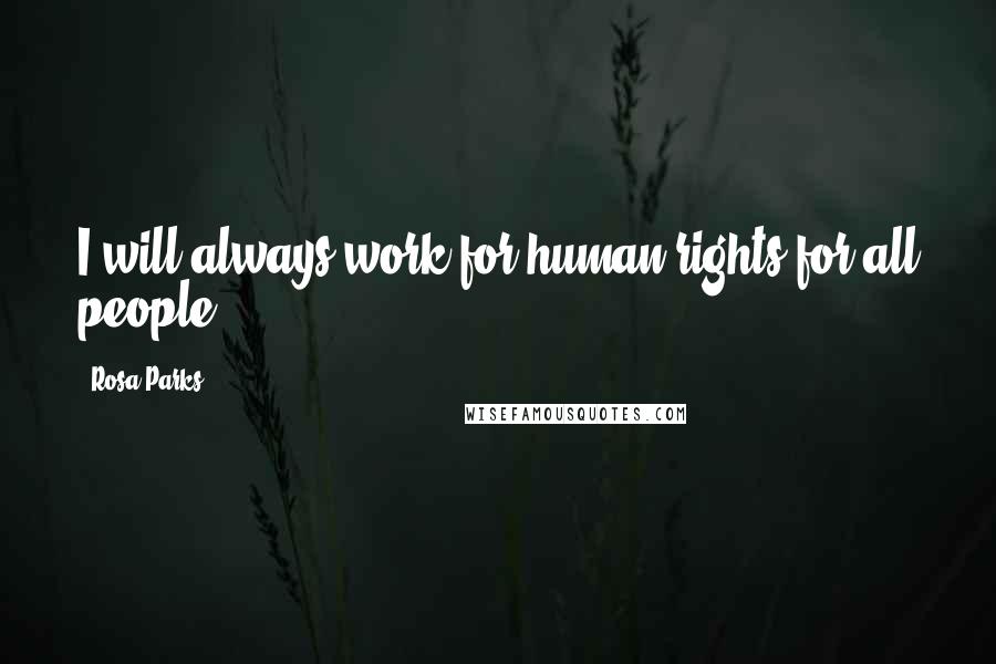 Rosa Parks Quotes: I will always work for human rights for all people.