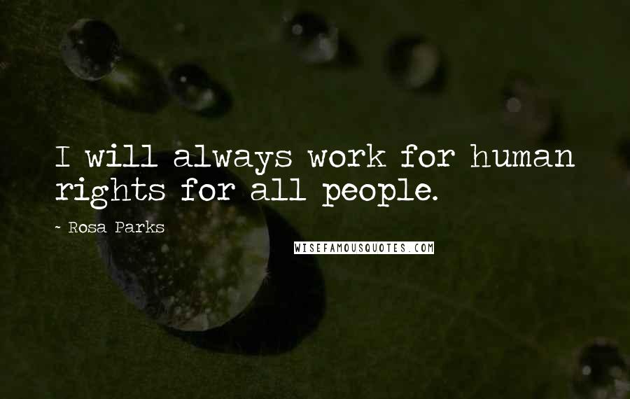 Rosa Parks Quotes: I will always work for human rights for all people.