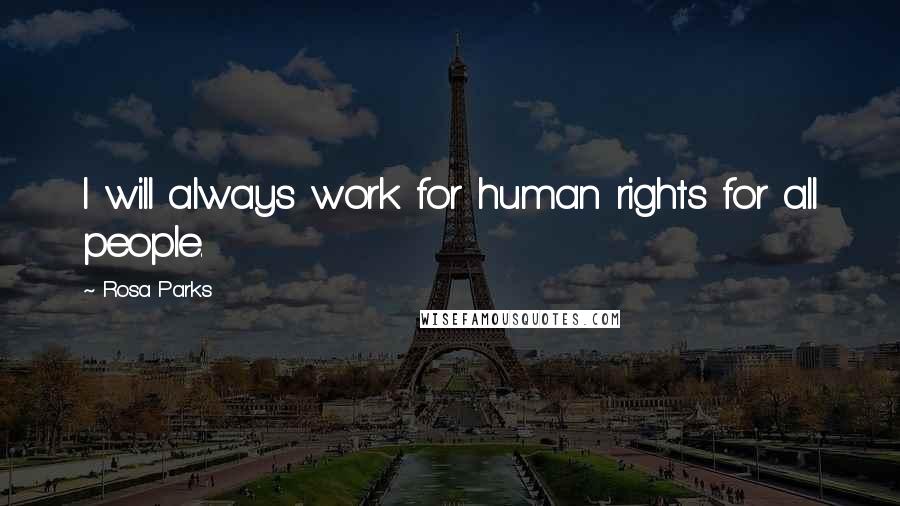 Rosa Parks Quotes: I will always work for human rights for all people.