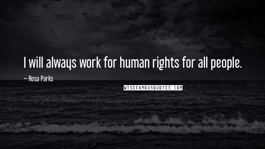 Rosa Parks Quotes: I will always work for human rights for all people.