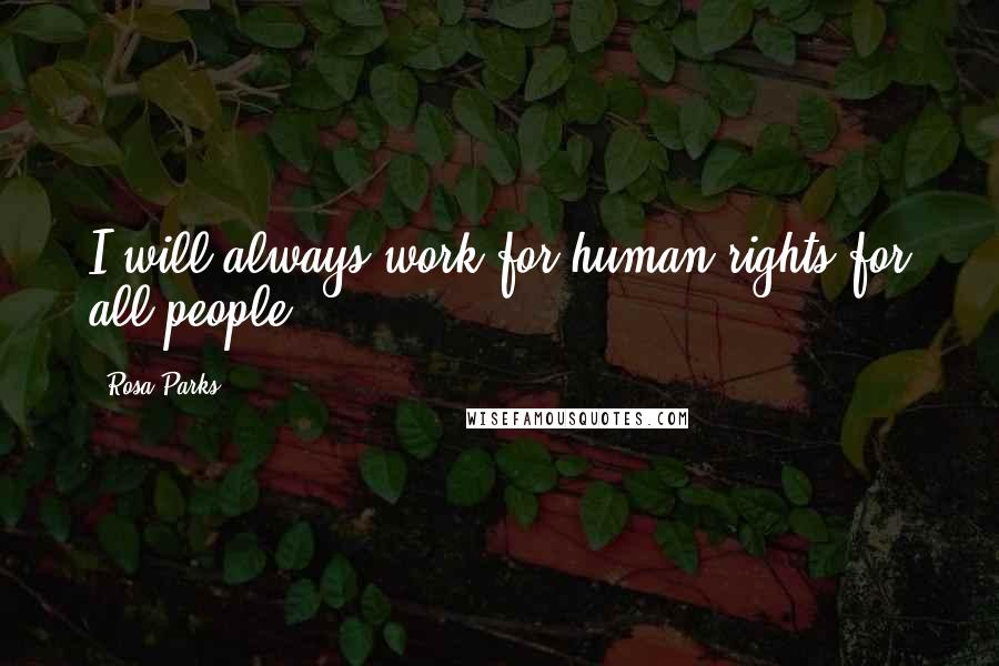 Rosa Parks Quotes: I will always work for human rights for all people.