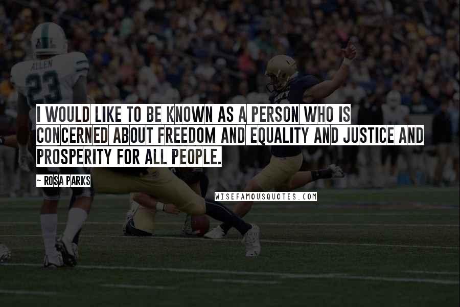 Rosa Parks Quotes: I would like to be known as a person who is concerned about freedom and equality and justice and prosperity for all people.